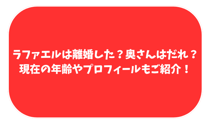 ラファエル　離婚　奥さん